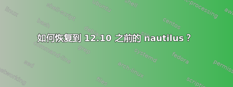 如何恢复到 12.10 之前的 nautilus？