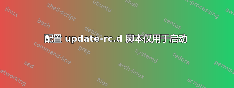 配置 update-rc.d 脚本仅用于启动