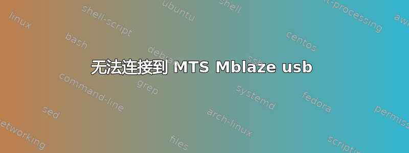 无法连接到 MTS Mblaze usb