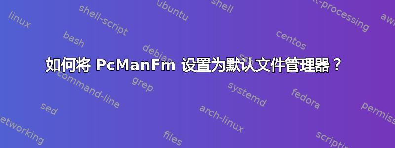 如何将 PcManFm 设置为默认文件管理器？