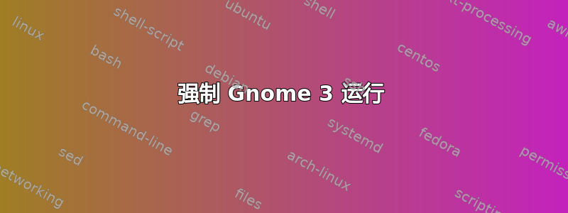 强制 Gnome 3 运行