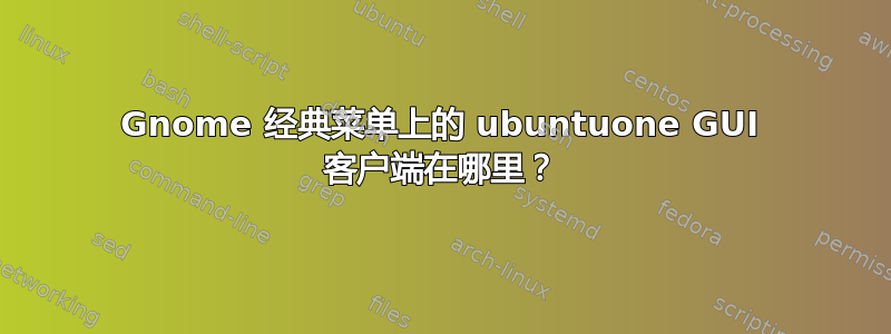 Gnome 经典菜单上的 ubuntuone GUI 客户端在哪里？