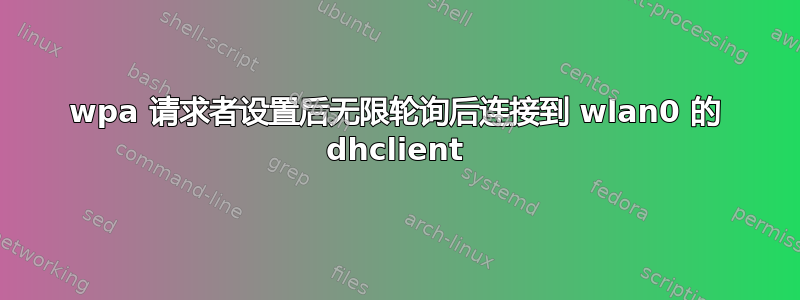 wpa 请求者设置后无限轮询后连接到 wlan0 的 dhclient