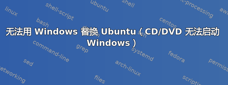 无法用 Windows 替换 Ubuntu（CD/DVD 无法启动 Windows）