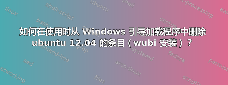 如何在使用时从 Windows 引导加载程序中删除 ubuntu 12.04 的条目（wubi 安装）？