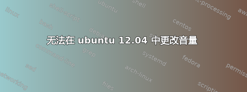 无法在 ubuntu 12.04 中更改音量