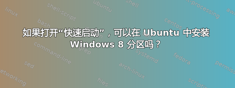 如果打开“快速启动”，可以在 Ubuntu 中安装 Windows 8 分区吗？