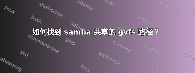 如何找到 samba 共享的 gvfs 路径？