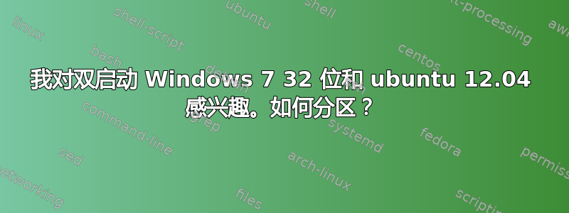 我对双启动 Windows 7 32 位和 ubuntu 12.04 感兴趣。如何分区？