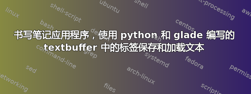 书写笔记应用程序，使用 python 和 glade 编写的 textbuffer 中的标签保存和加载文本