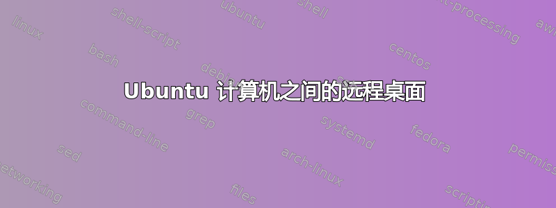 Ubuntu 计算机之间的远程桌面