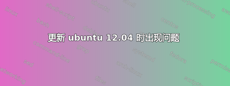 更新 ubuntu 12.04 时出现问题