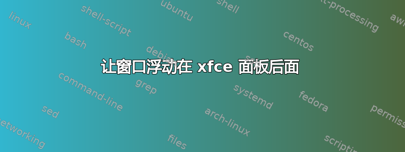 让窗口浮动在 xfce 面板后面