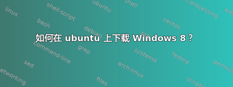 如何在 ubuntu 上下载 Windows 8？