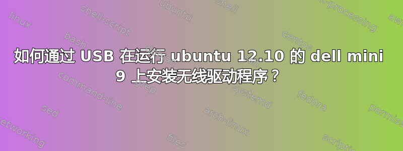 如何通过 USB 在运行 ubuntu 12.10 的 dell mini 9 上安装无线驱动程序？