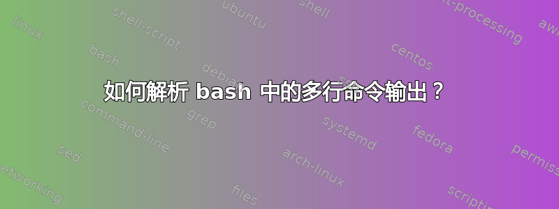 如何解析 bash 中的多行命令输出？