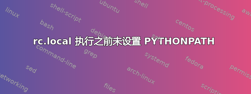 rc.local 执行之前未设置 PYTHONPATH