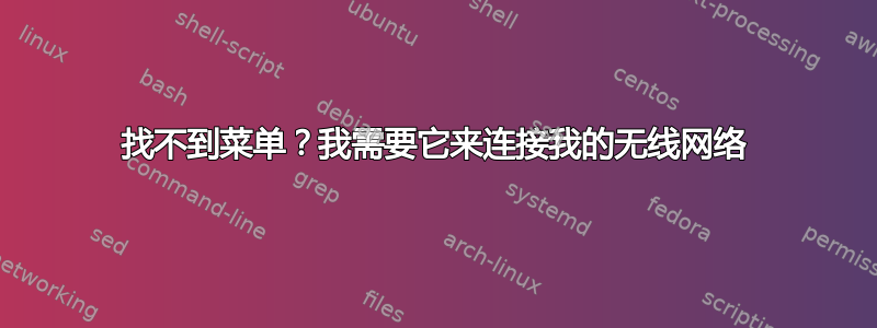 找不到菜单？我需要它来连接我的无线网络