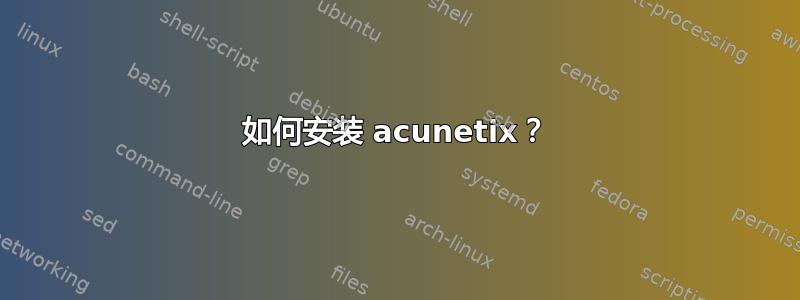 如何安装 acunetix？