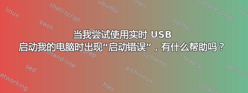 当我尝试使用实时 USB 启动我的电脑时出现“启动错误”，有什么帮助吗？