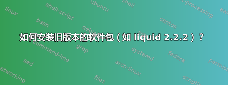 如何安装旧版本的软件包（如 liquid 2.2.2）？