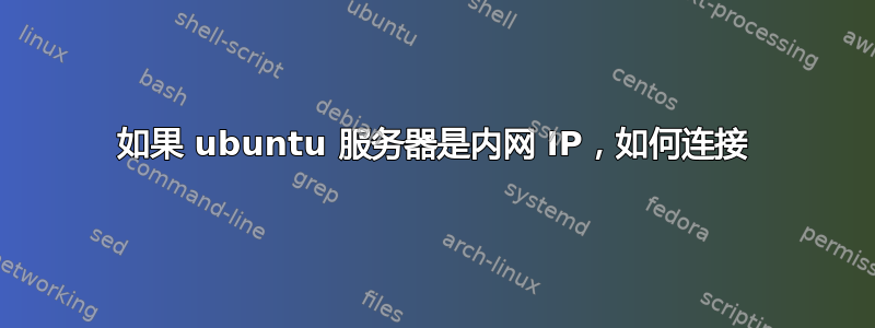 如果 ubuntu 服务器是内网 IP，如何连接