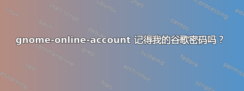 gnome-online-account 记得我的谷歌密码吗？