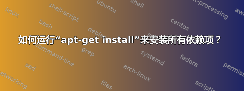 如何运行“apt-get install”来安装所有依赖项？