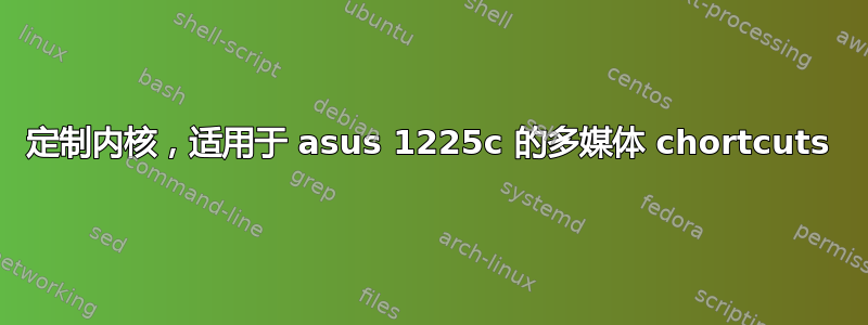 定制内核，适用于 asus 1225c 的多媒体 chortcuts