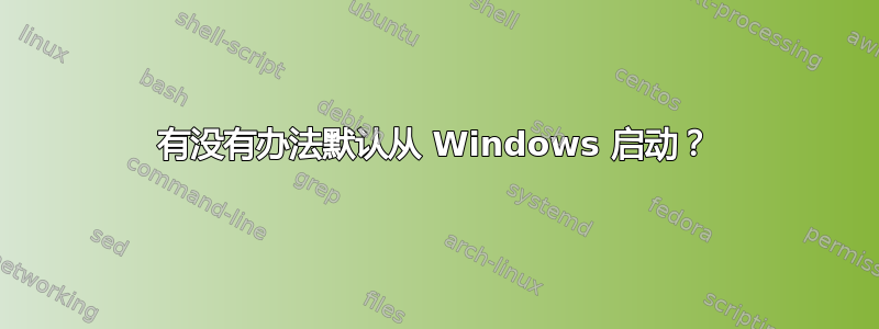 有没有办法默认从 Windows 启动？