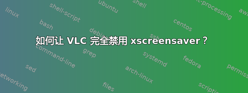 如何让 VLC 完全禁用 xscreensaver？