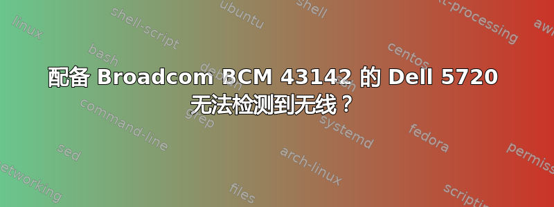 配备 Broadcom BCM 43142 的 Dell 5720 无法检测到无线？