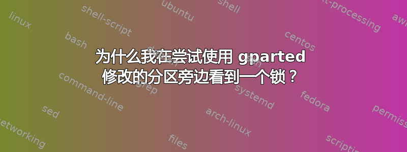 为什么我在尝试使用 gparted 修改的分区旁边看到一个锁？