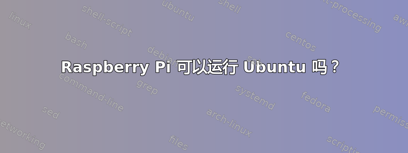 Raspberry Pi 可以运行 Ubuntu 吗？