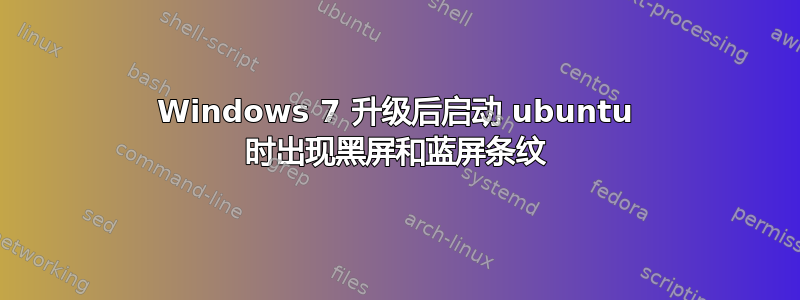 Windows 7 升级后启动 ubuntu 时出现黑屏和蓝屏条纹