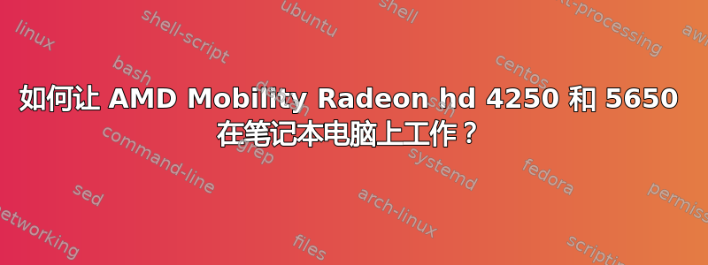 如何让 AMD Mobility Radeon hd 4250 和 5650 在笔记本电脑上工作？