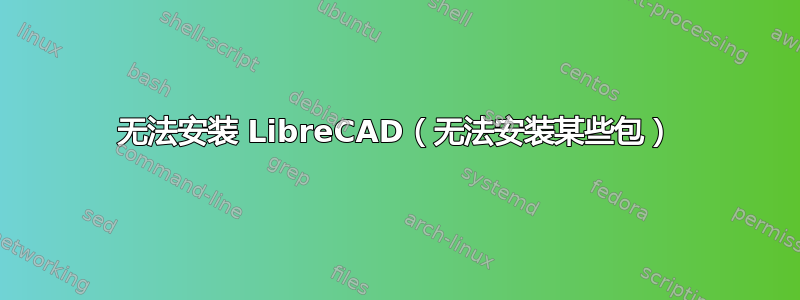 无法安装 LibreCAD（无法安装某些包）