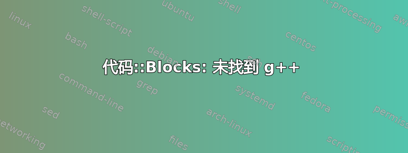 代码::Blocks: 未找到 g++