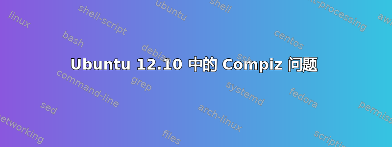 Ubuntu 12.10 中的 Compiz 问题