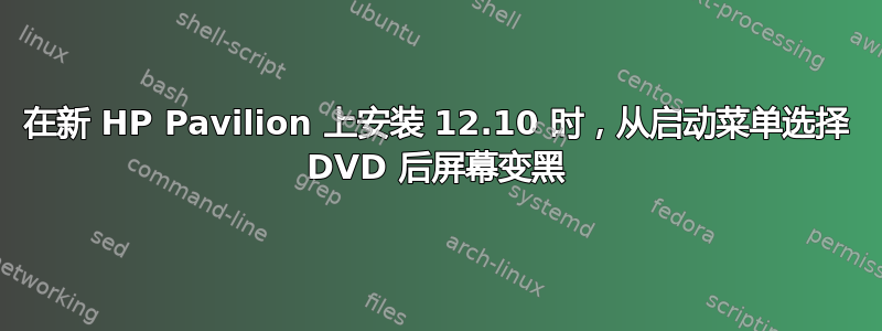 在新 HP Pavilion 上安装 12.10 时，从启动菜单选择 DVD 后屏幕变黑