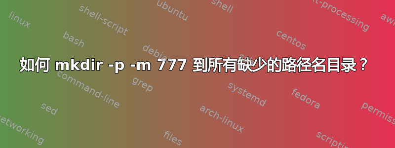 如何 mkdir -p -m 777 到所有缺少的路径名目录？