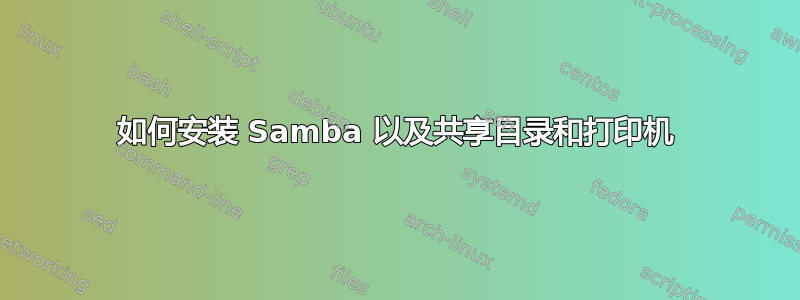 如何安装 Samba 以及共享目录和打印机