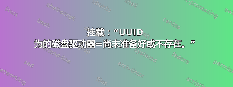 挂载：“UUID 为的磁盘驱动器=尚未准备好或不存在。”