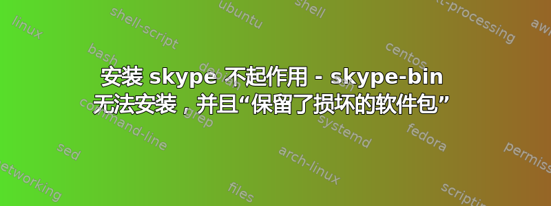 安装 skype 不起作用 - skype-bin 无法安装，并且“保留了损坏的软件包”