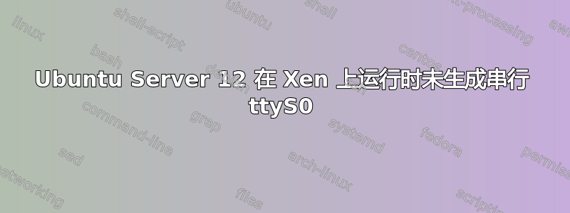 Ubuntu Server 12 在 Xen 上运行时未生成串行 ttyS0