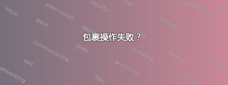 包裹操作失败？