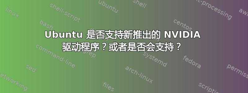 Ubuntu 是否支持新推出的 NVIDIA 驱动程序？或者是否会支持？