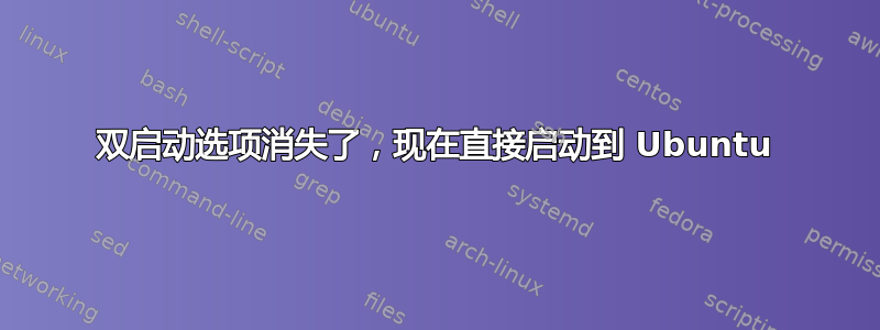 双启动选项消失了，现在直接启动到 Ubuntu