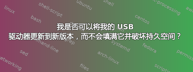 我是否可以将我的 USB 驱动器更新到新版本，而不会填满它并破坏持久空间？