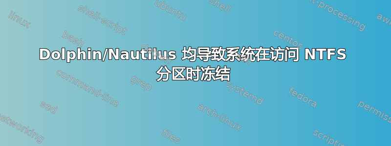 Dolphin/Nautilus 均导致系统在访问 NTFS 分区时冻结